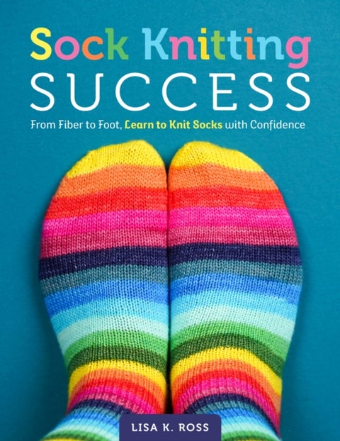 Sock Knitting Success - From Fiber to Foot, Learn to Knit Socks with Confidence