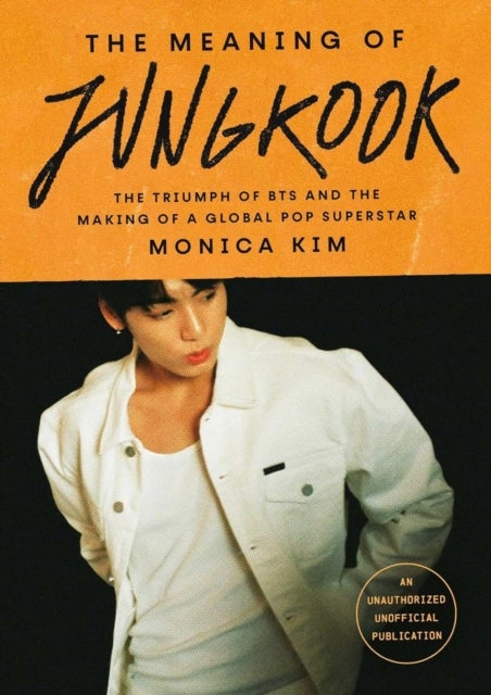 Meaning of Jungkook - The Triumph of BTS and The Making of a Global Superstar: the must-have book to celebrate BTS' reunion and ARIRANG