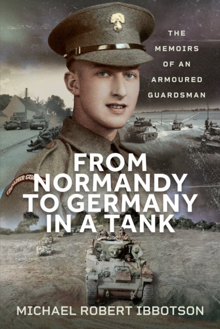 From Normandy to Germany in a Tank - The Memoirs of an Armoured Guardsman