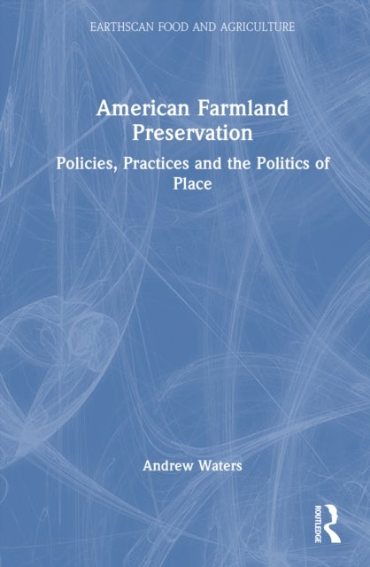 American Farmland Preservation - Policies, Practices, and the Politics of Place