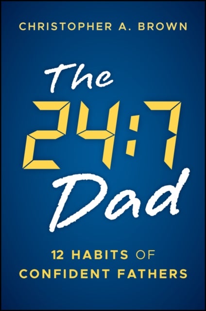 The 24:7 Dad: 12 Habits of Confident Fathers - 12 Habits of Confident Fathers