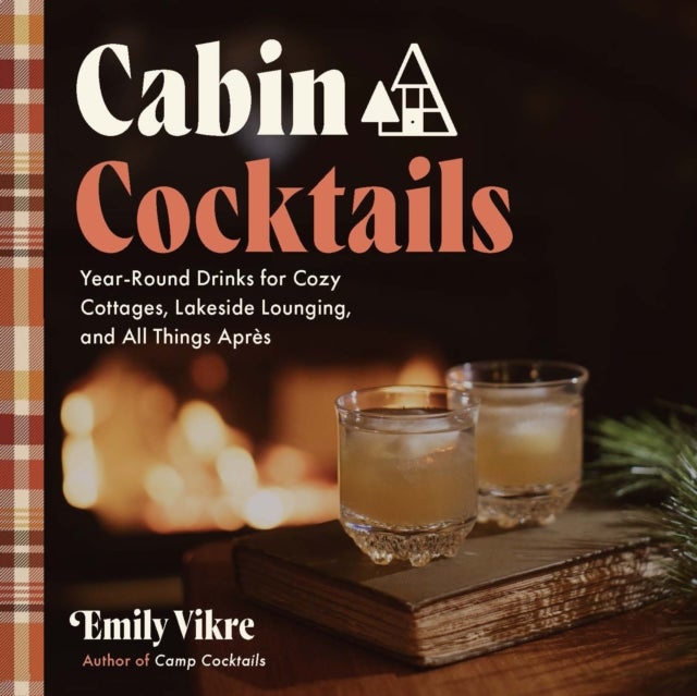 Cabin Cocktails - Year-Round Drinks for Cozy Cottages, Lakeside Lounging, and All Things Apres