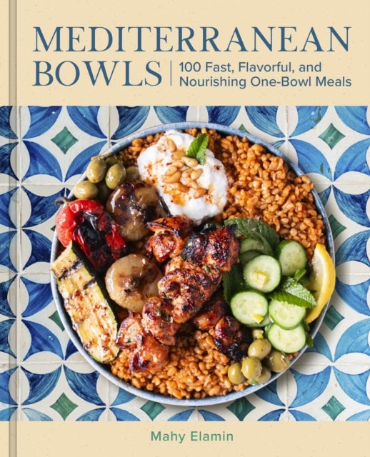 Mediterranean Bowls - 100 Fast, Flavorful, and Nourishing One-Bowl Meals