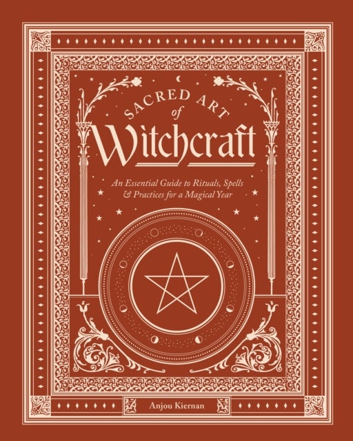 Sacred Art of Witchcraft - An Essential Guide to Rituals, Spells & Practices for a Magickal Year