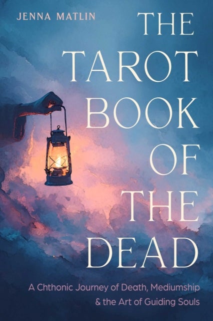 The Tarot Book of the Dead - A Chthonic Journey of Death, Mediumship, and the Art of Guiding Souls