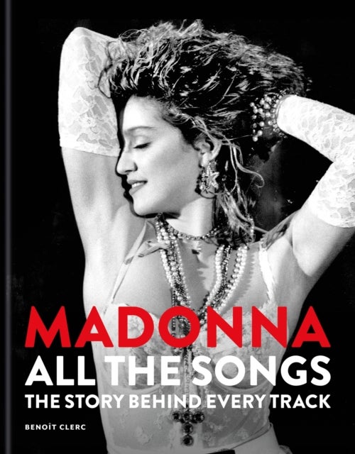 Madonna: All The Songs: The Story Behind Every Track - The Story Behind Every Track