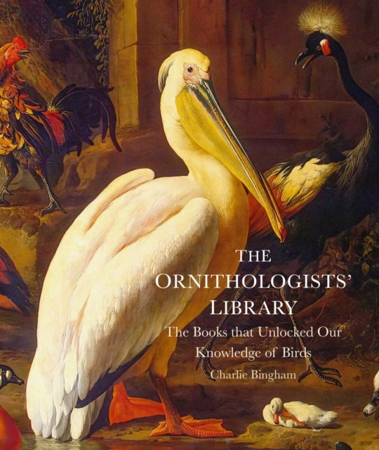The Ornithologists'' Library - The Books that Unlocked Our Knowledge of Birds