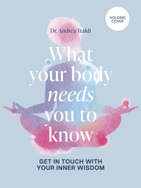 What Your Body Needs You to Know - Get in touch with your inner wisdom