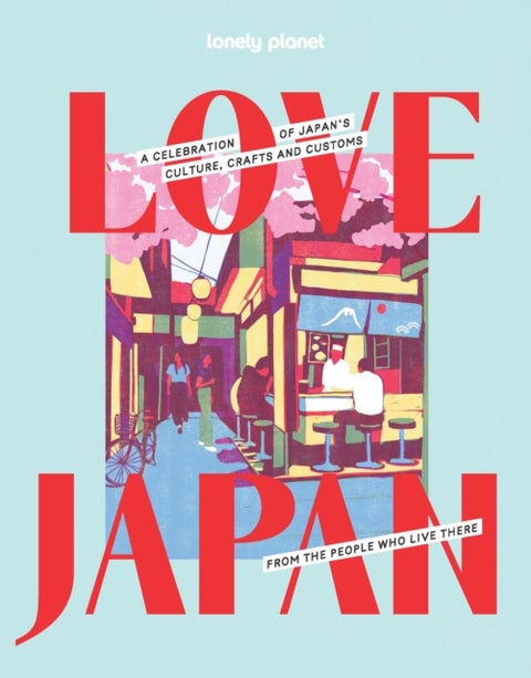 Lonely Planet Love Japan - Get to the Heart of Japanese Culture, Customs & Traditions , 70 Topics to Explore & 25 Interviews , Stunning Photos, Maps & How To Guides