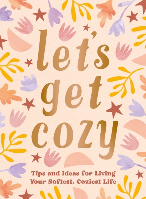 Let's Get Cozy - Comforting Quotes, Tips and Ideas for Living Your Softest, Coziest Life