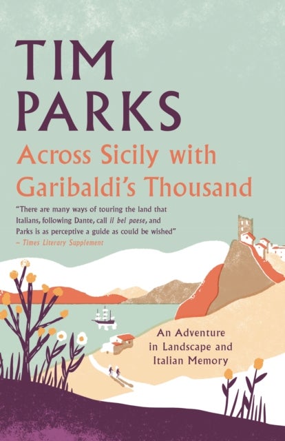 Across Sicily with Garibaldi''s Thousand - An adventure in landscape and Italian memory