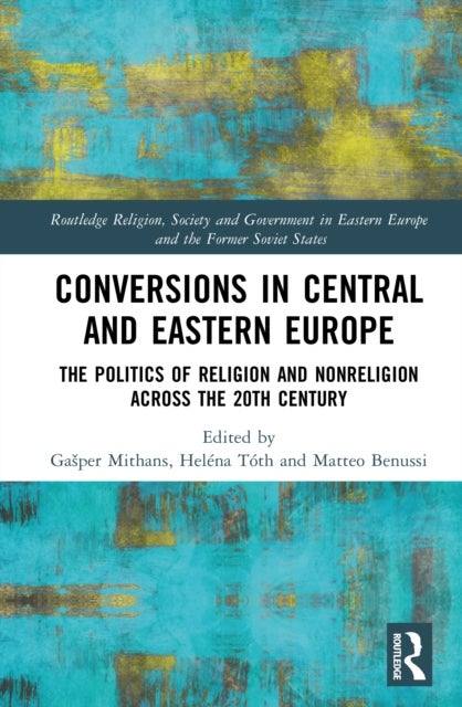 Conversions in Central and Eastern Europe - The Politics of Religion and Nonreligion across the 20th Century