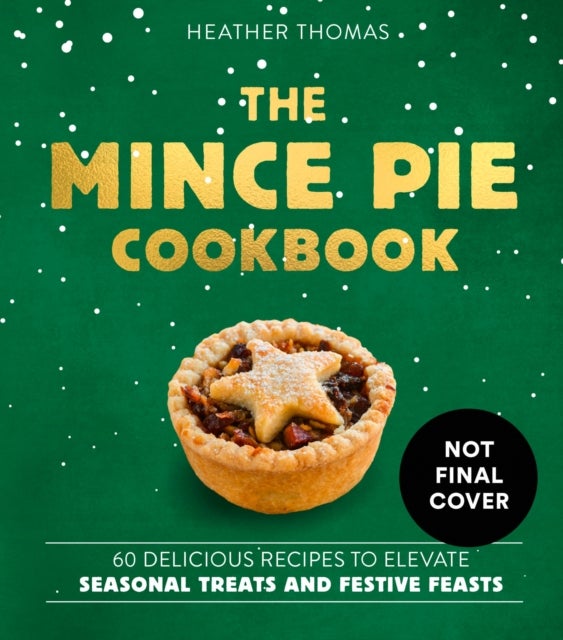 The Mince Pie Cookbook - Over 60 Delicious Recipes to Elevate Seasonal Treats and Festive Feasts