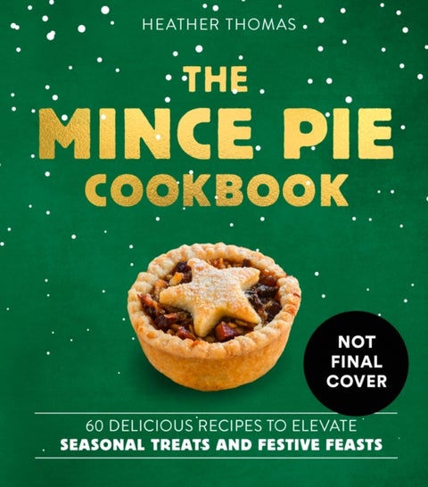 The Mince Pie Cookbook - Over 60 Delicious Recipes to Elevate Seasonal Treats and Festive Feasts