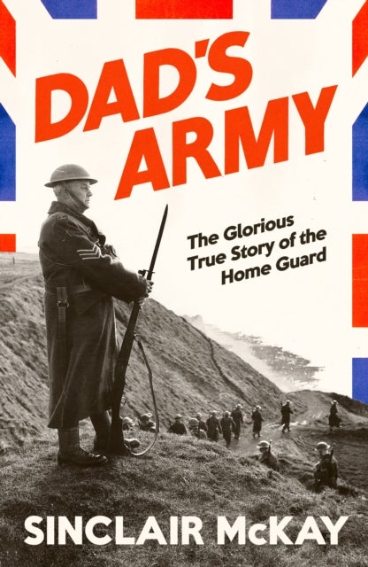Dad’s Army - The Glorious True Story of the Home Guard