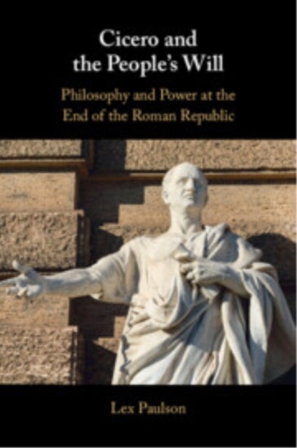 Cicero and the People?s Will - Philosophy and Power at the End of the Roman Republic