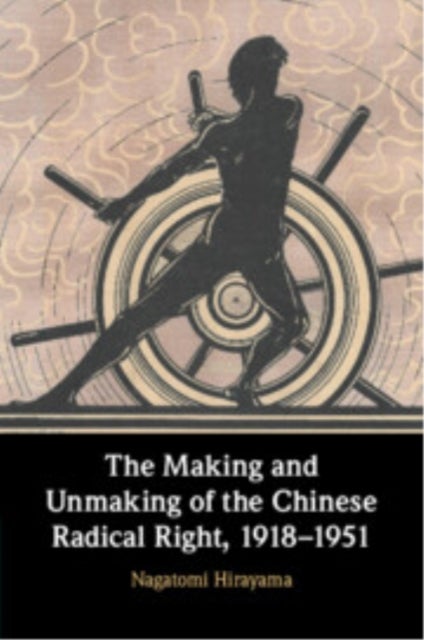 The Making and Unmaking of the Chinese Radical Right, 1918?1951