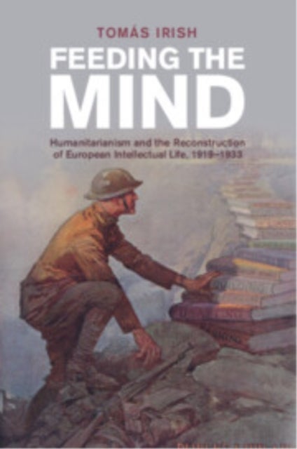 Feeding the Mind - Humanitarianism and the Reconstruction of European Intellectual Life, 1919–1933