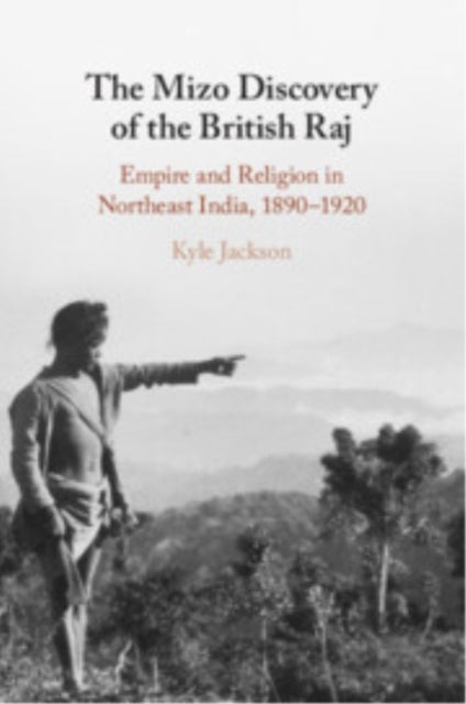 The Mizo Discovery of the British Raj - Empire and Religion in Northeast India, 1890–1920