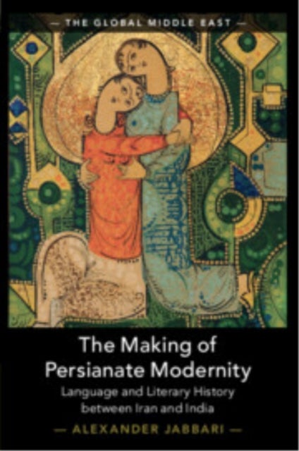 The Making of Persianate Modernity - Language and Literary History between Iran and India