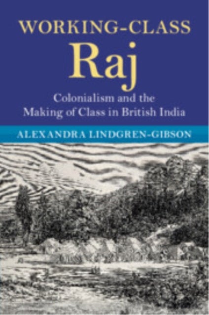 Working-Class Raj - Colonialism and the Making of Class in British India