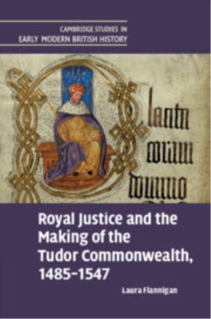 Royal Justice and the Making of the Tudor Commonwealth, 1485?1547