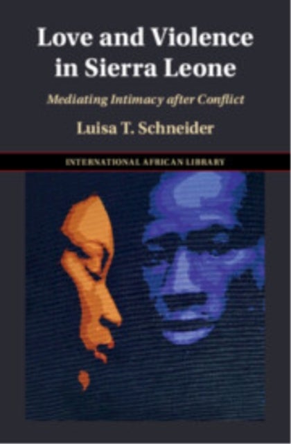 Love and Violence in Sierra Leone - Mediating Intimacy After Conflict