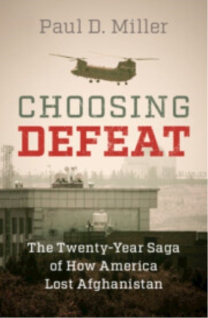 Choosing Defeat - The Twenty-Year Saga of How America Lost Afghanistan
