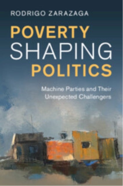 Poverty Shaping Politics - Machine Parties and Their Unexpected Challengers