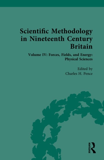 Scientific Methodology in Nineteenth Century Britain - Volume IV: Forces, Fields, and Energy: Physical Sciences