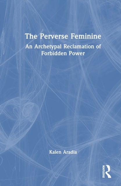 The Perverse Feminine - An Archetypal Reclamation of Forbidden Power