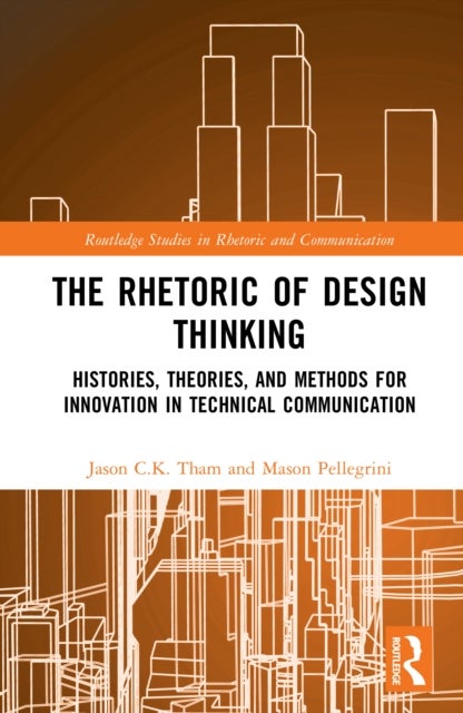 The Rhetoric of Design Thinking - Histories, Theories, and Methods for Innovation in Technical Communication
