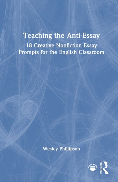 Teaching the Anti-Essay - 18 Creative Nonfiction Essay Prompts for the English Classroom