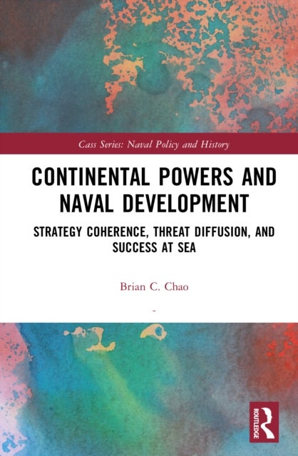 Continental Powers and Naval Development - Strategy Coherence, Threat Diffusion, and Success at Sea