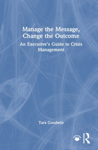 Manage the Message, Change the Outcome - An Executive’s Guide to Crisis Management