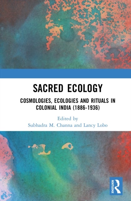 Sacred Ecology - Cosmologies, Ecologies and Rituals in Colonial India (1886-1936)