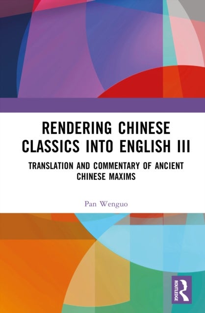 Rendering Chinese Classics into English III - Translation and Commentary of Ancient Chinese Maxims