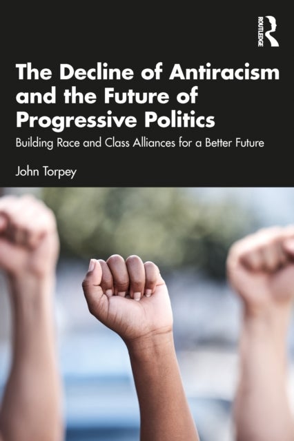 The Decline of Antiracism and the Future of Progressive Politics - Building Race and Class Alliances for a Better Future