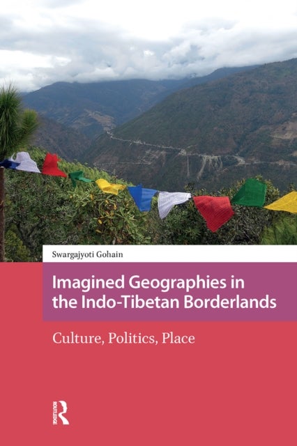 Imagined Geographies in the Indo-Tibetan Borderlands - Culture, Politics, Place