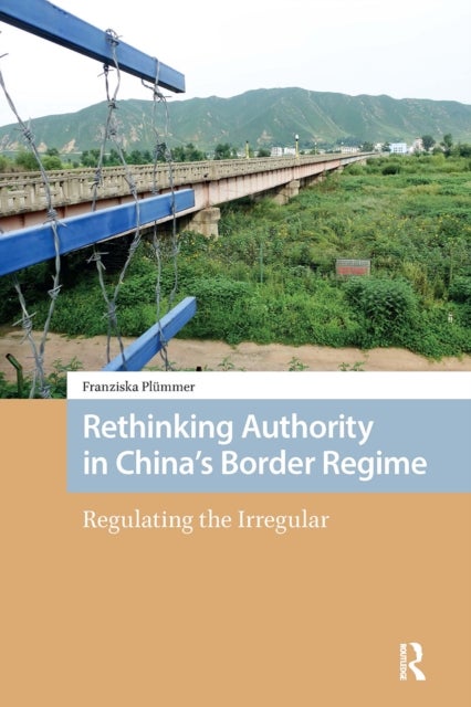Rethinking Authority in China''s Border Regime - Regulating the Irregular