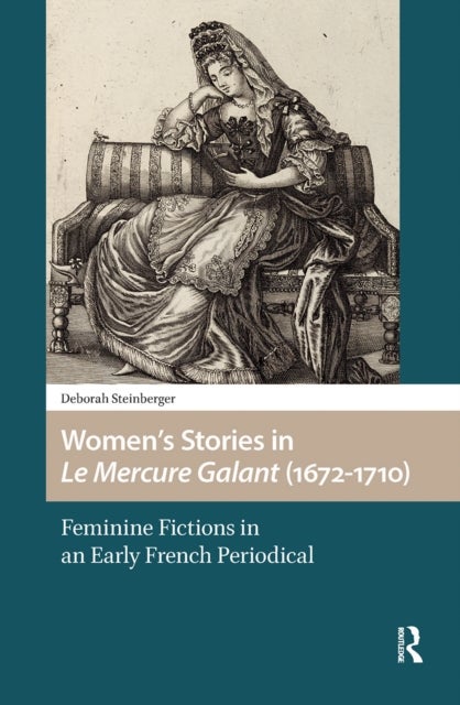 Women''s Stories in Le Mercure Galant (1672-1710) - Feminine Fictions in an Early French Periodical