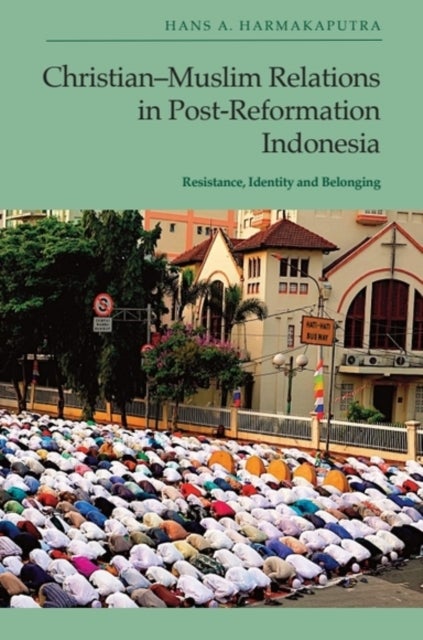 Christian-Muslim Relations in Post-Reformation Indonesia - Resistance, Identity and Belonging
