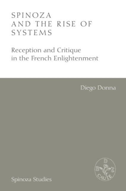 Spinoza and the Rise of Systems - Reception and Critique in the French Enlightenment