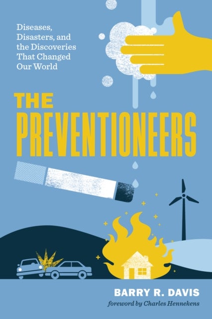 The Preventioneers - Diseases, Disasters, and the Discoveries That Changed Our World