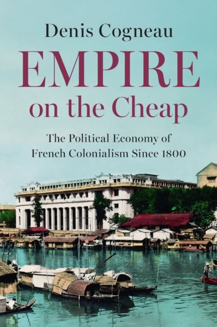 Empire on the Cheap - The Political Economy of French Colonialism Since 1800