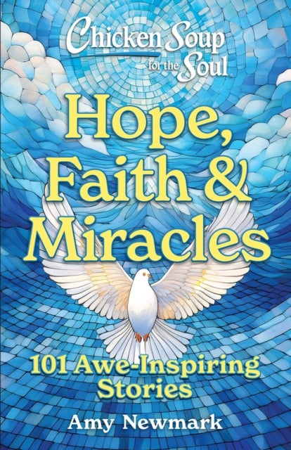 Chicken Soup for the Soul: Hope, Faith & Miracles - 101 Awe-Inspiring Stories