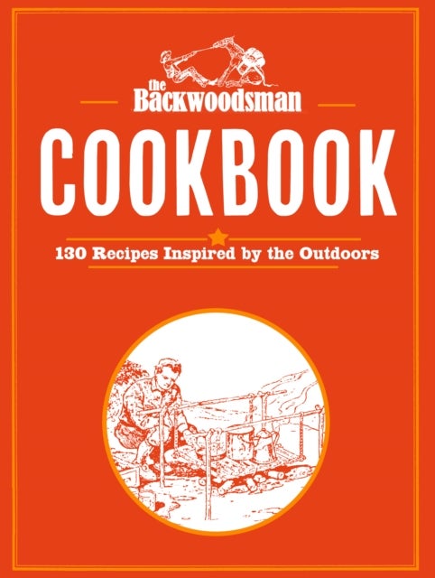 The Backwoodsman Cookbook - 125 Recipes Inspired by the Outdoors