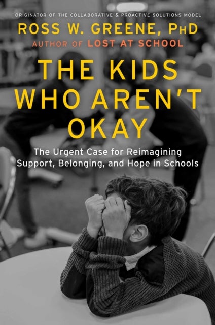The Kids Who Aren''t Okay - The Urgent Case for Reimagining Support, Belonging, and Hope in Schools