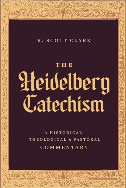 The Heidelberg Catechism - A Historical, Theological, and Pastoral Commentary