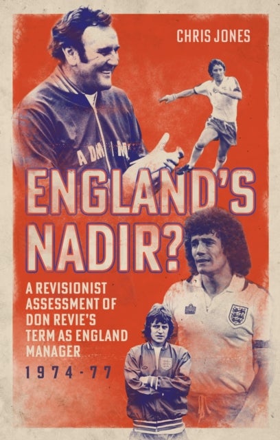 England''s Nadir? - A Revisionist Assessment of Don Revie’s term as England Manager 1974-77